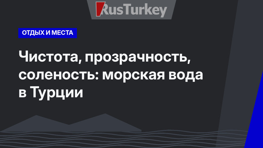 Чистота, прозрачность, соленость: морская вода в Турции