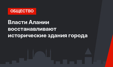 Власти Алании восстанавливают исторические здания города