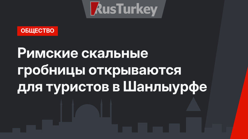 Римские скальные гробницы открываются для туристов в Шанлыурфе