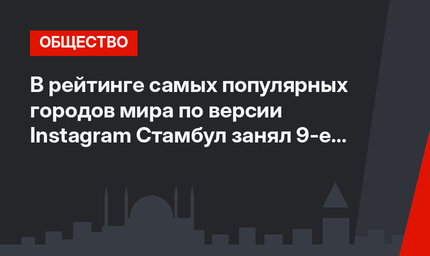 В рейтинге самых популярных городов мира по версии Instagram Стамбул занял 9-е место
