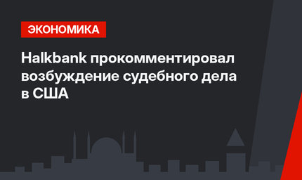 Halkbank прокомментировал возбуждение судебного дела в США