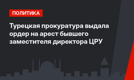 Турецкая прокуратура выдала ордер на арест бывшего заместителя директора ЦРУ