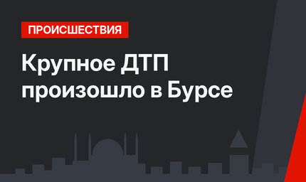 Крупное ДТП произошло в Бурсе