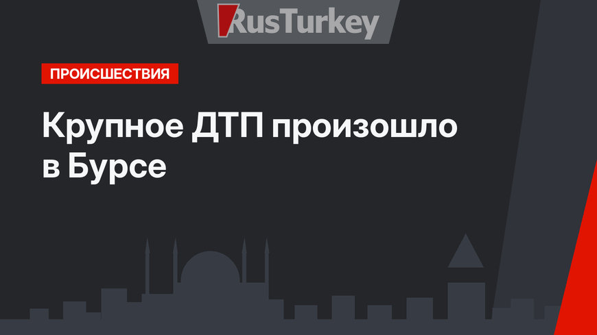 Крупное ДТП произошло в Бурсе