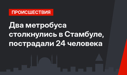 Два метробуса столкнулись в Стамбуле, пострадали 24 человека