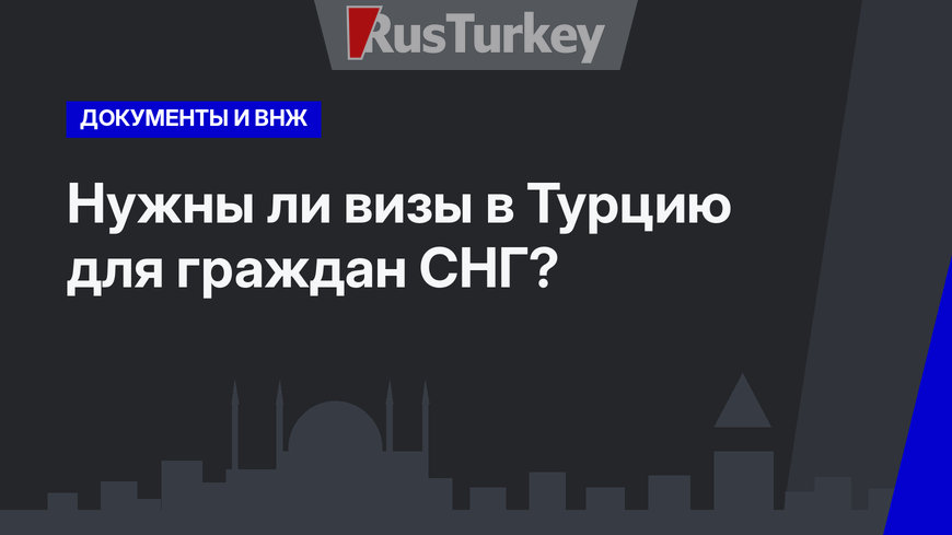 Нужны ли визы в Турцию для граждан СНГ?