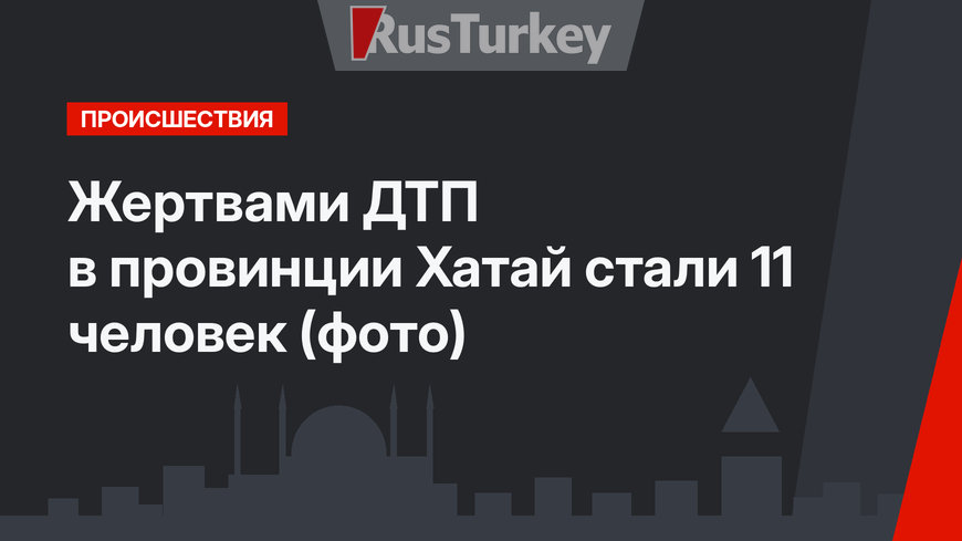 Жертвами ДТП в провинции Хатай стали 11 человек (фото)