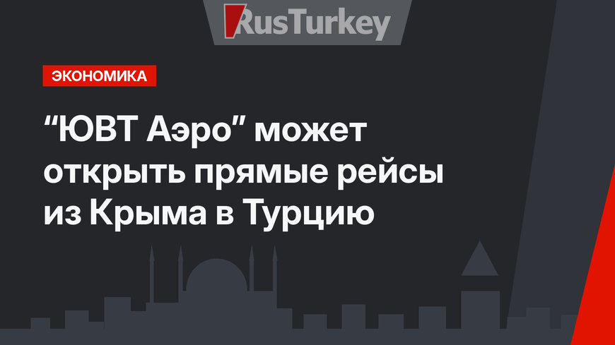 “ЮВТ Аэро” может открыть прямые рейсы из Крыма в Турцию