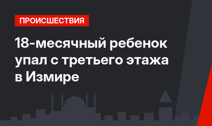 18-месячный ребенок упал с третьего этажа в Измире