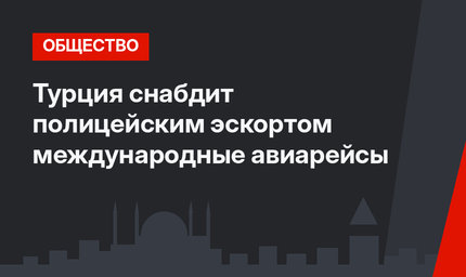 Турция снабдит полицейским эскортом международные авиарейсы