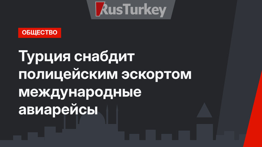 Турция снабдит полицейским эскортом международные авиарейсы