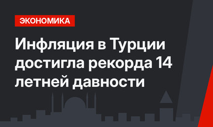 Инфляция в Турции достигла рекорда 14 летней давности