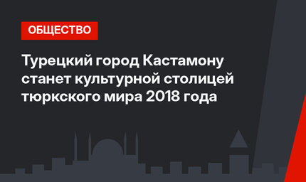 Турецкий город Кастамону станет культурной столицей тюркского мира 2018 года