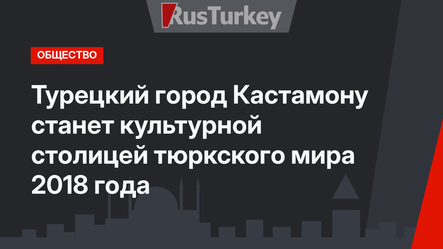 Турецкий город Кастамону станет культурной столицей тюркского мира 2018 года