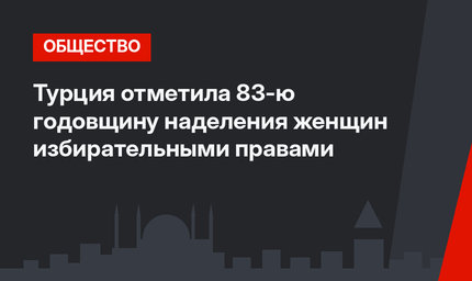 Турция отметила 83-ю годовщину наделения женщин избирательными правами