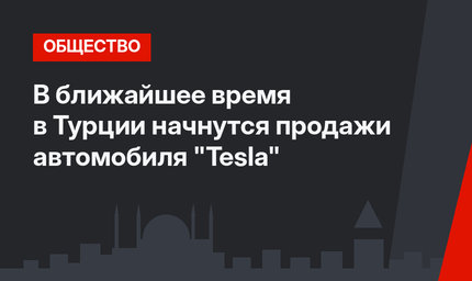 В ближайшее время в Турции начнутся продажи автомобиля "Tesla"
