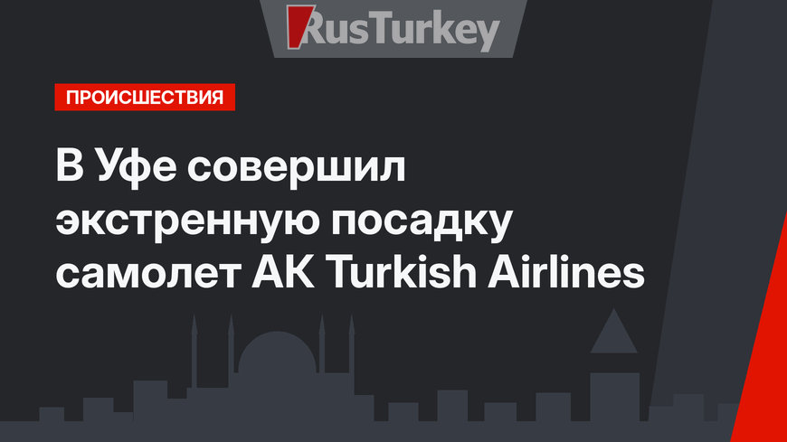 В Уфе совершил экстренную посадку самолет АК Turkish Airlines