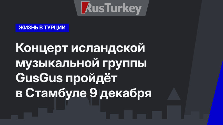 Концерт исландской музыкальной группы GusGus пройдёт в Стамбуле 9 декабря