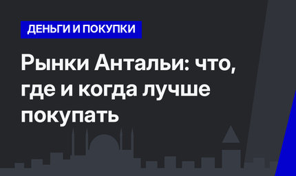 Рынки Антальи: что, где и когда лучше покупать