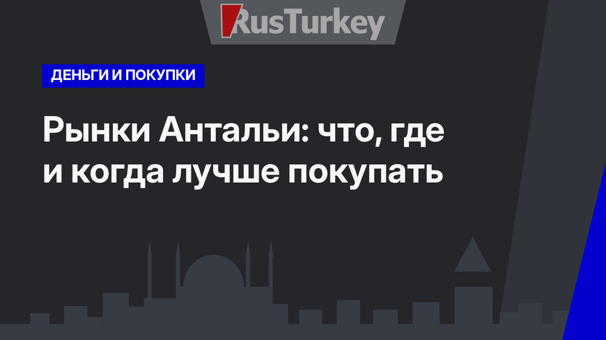 Рынки Антальи: что, где и когда лучше покупать