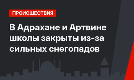В Адрахане и Артвине школы закрыты из-за сильных снегопадов