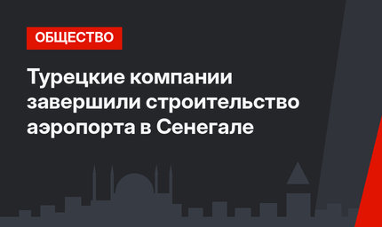 Турецкие компании завершили строительство аэропорта в Сенегале