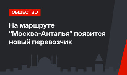 На маршруте “Москва-Анталья” появится новый перевозчик