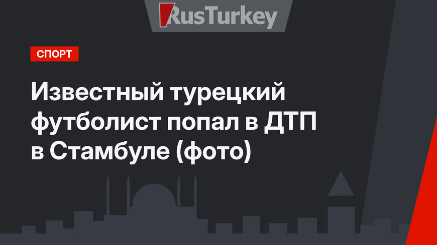 Известный турецкий футболист попал в ДТП в Стамбуле (фото)