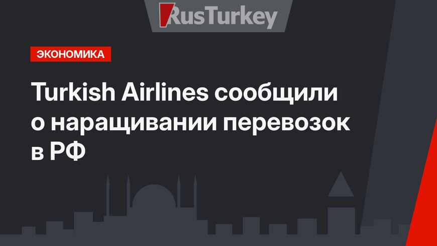Turkish Airlines сообщили о наращивании перевозок в РФ 