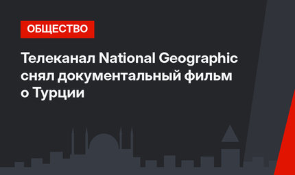 Телеканал National Geographic снял документальный фильм о Турции