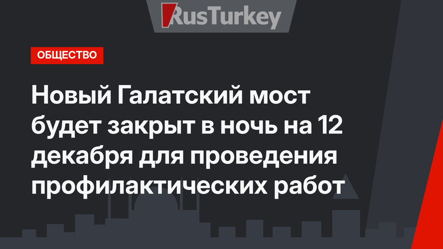 Новый Галатский мост будет закрыт в ночь на 12 декабря для проведения профилактических работ