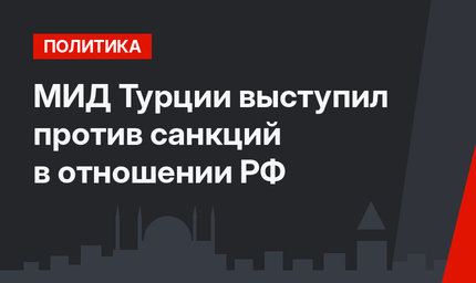 МИД Турции выступил против санкций в отношении РФ