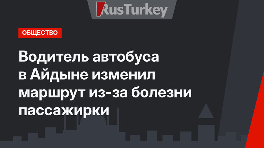 Водитель автобуса в Айдыне изменил маршрут из-за болезни пассажирки