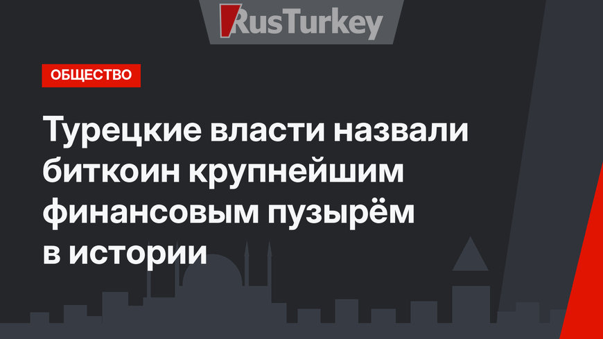 Турецкие власти назвали биткоин крупнейшим финансовым пузырём в истории