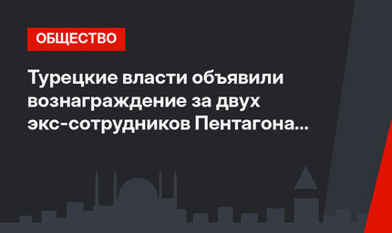 Турецкие власти объявили вознаграждение за двух экс-сотрудников Пентагона и ЦРУ