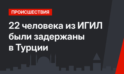22 человека из ИГИЛ были задержаны в Турции