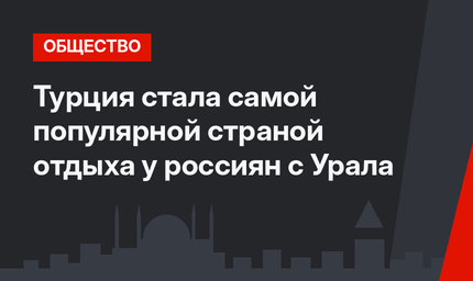 Турция стала самой популярной страной отдыха у россиян с Урала