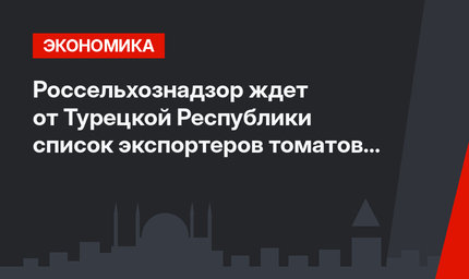 Россельхознадзор ждет от Турецкой Республики список экспортеров томатов до 15 декабря