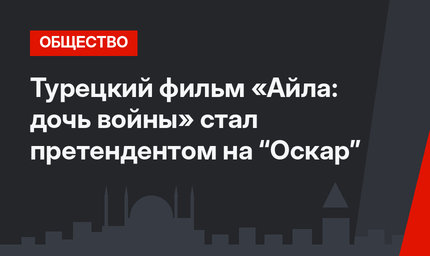 Турецкий фильм «Айла: дочь войны» стал претендентом на “Оскар”