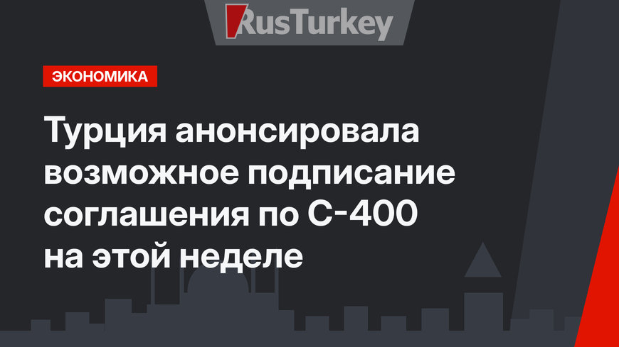 Турция анонсировала возможное подписание соглашения по С-400 на этой неделе