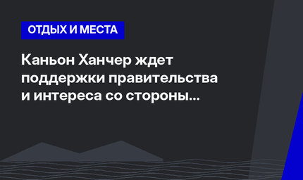 Каньон Ханчер ждет поддержки правительства и интереса со стороны туристов