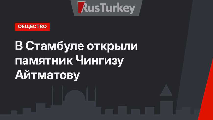 В Стамбуле открыли памятник Чингизу Айтматову