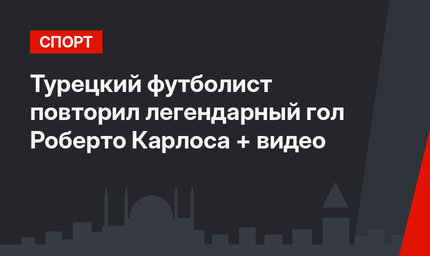 Турецкий футболист повторил легендарный гол Роберто Карлоса + видео