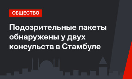 Подозрительные пакеты обнаружены у двух консульств в Стамбуле