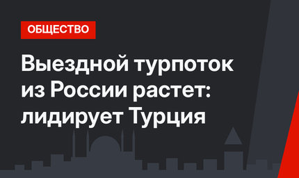 Выездной турпоток из России растет: лидирует Турция