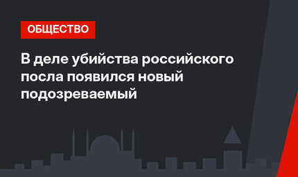 В деле убийства российского посла появился новый подозреваемый