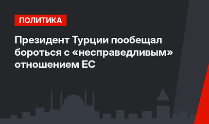 Президент Турции пообещал бороться с «несправедливым» отношением ЕС