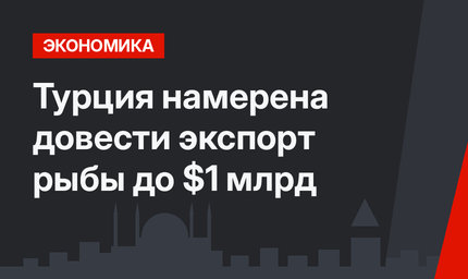 Турция намерена довести экспорт рыбы до $1 млрд