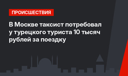 В Москве таксист потребовал у турецкого туриста 10 тысяч рублей за поездку