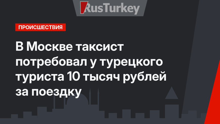 В Москве таксист потребовал у турецкого туриста 10 тысяч рублей за поездку